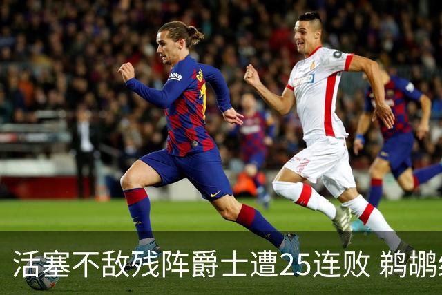 活塞不敌残阵爵士遭25连败 鹈鹕终结骑士3连胜