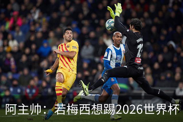 阿主帅：若梅西想踢2026世界杯 会为他保留10号球衣